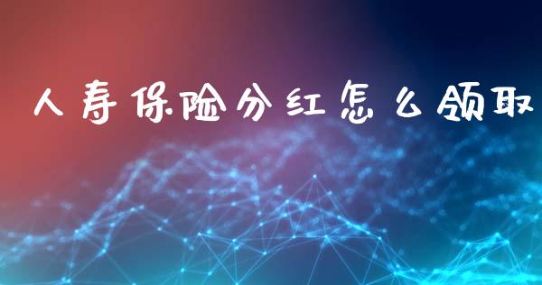 人寿保险分红怎么领取_https://wap.fcdydaikuan.com_投资策略_第1张