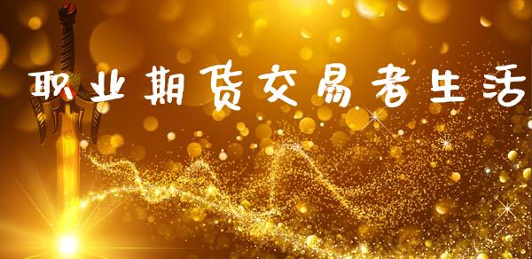 职业期货交易者生活_https://wap.fcdydaikuan.com_金融机构_第1张
