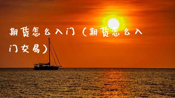 期货怎么入门(期货怎么入门交易)_期货品种_第1张_国际投资_理财顾问_投资策略_金融机构 期货怎么入门(期货怎么入门交易)_https://wap.fcdydaikuan.com_期货品种_第1张