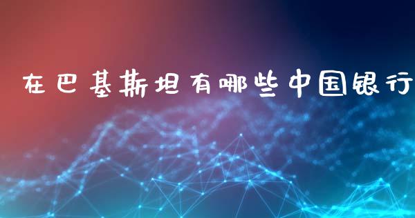 在巴基斯坦有哪些中国银行_https://wap.fcdydaikuan.com_金融机构_第1张