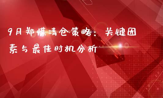 9月郑煤清仓策略：关键因素与最佳时机分析_https://wap.fcdydaikuan.com_期货品种_第1张