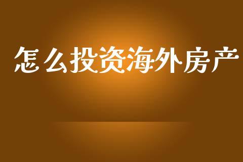 怎么投资海外房产_https://wap.fcdydaikuan.com_投资策略_第1张