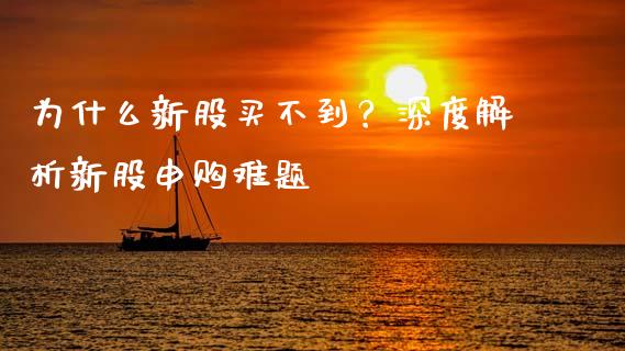 为什么新股买不到？深度解析新股申购难题_https://wap.fcdydaikuan.com_投资策略_第1张