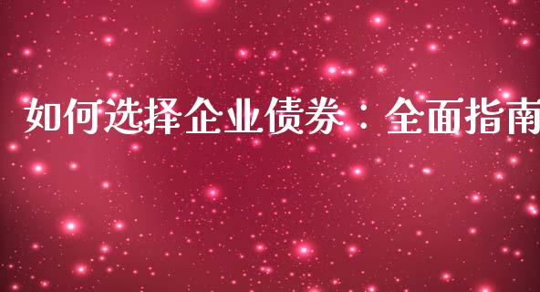如何选择企业债券：全面指南_https://wap.fcdydaikuan.com_新股数据_第1张