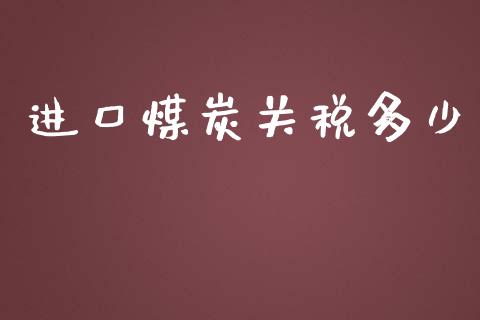 进口煤炭关税多少_https://wap.fcdydaikuan.com_期货品种_第1张