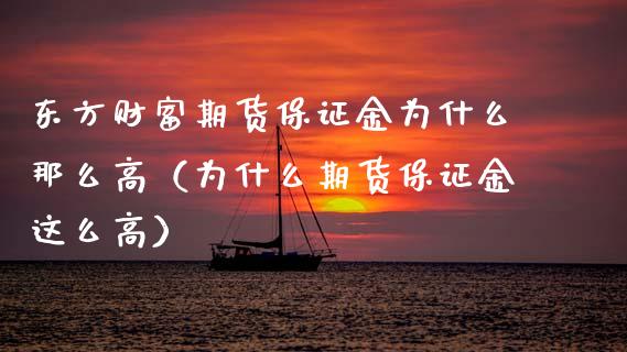 东方财富期货保证金为什么那么高（为什么期货保证金这么高）_https://wap.fcdydaikuan.com_国际投资_第1张