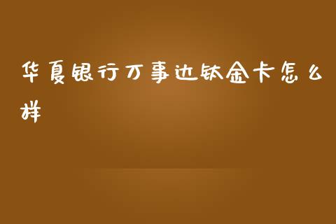 华夏银行万事达钛金卡怎么样_https://wap.fcdydaikuan.com_投资策略_第1张