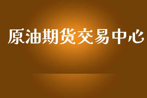 原油期货交易中心_https://wap.fcdydaikuan.com_金融机构_第1张