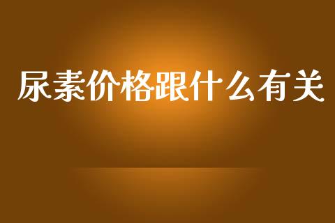 尿素价格跟什么有关_https://wap.fcdydaikuan.com_理财顾问_第1张