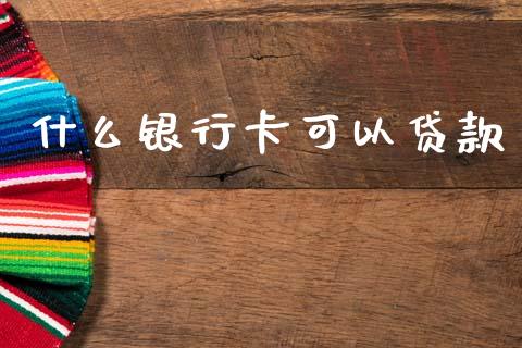 什么银行卡可以贷款_https://wap.fcdydaikuan.com_金融机构_第1张