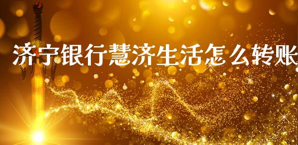 济宁银行慧济生活怎么转账_https://wap.fcdydaikuan.com_理财顾问_第1张