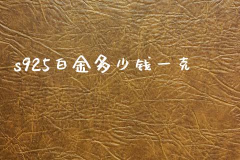 s925白金多少钱一克_https://wap.fcdydaikuan.com_期货品种_第1张