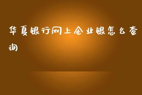 华夏银行网上企业银怎么查询_https://wap.fcdydaikuan.com_投资策略_第1张
