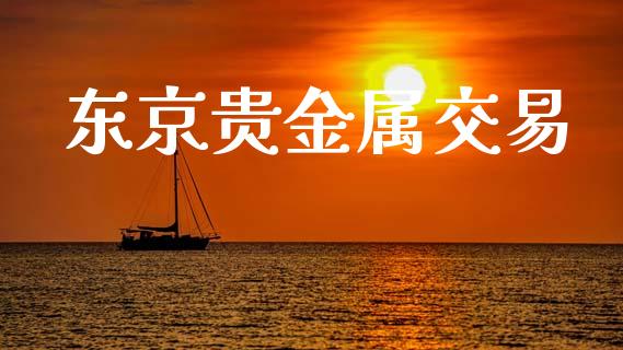东京贵金属交易_https://wap.fcdydaikuan.com_国际投资_第1张