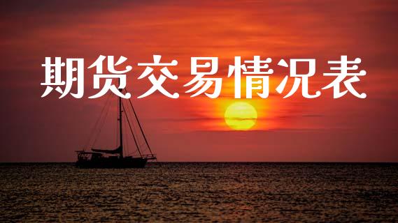 期货交易情况表_https://wap.fcdydaikuan.com_理财顾问_第1张