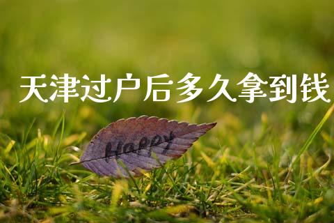 天津过户后多久拿到钱_https://wap.fcdydaikuan.com_期货品种_第1张