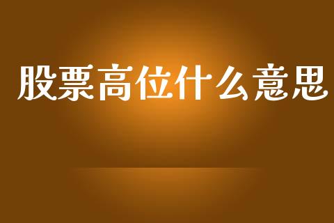 股票高位什么意思_https://wap.fcdydaikuan.com_新股数据_第1张