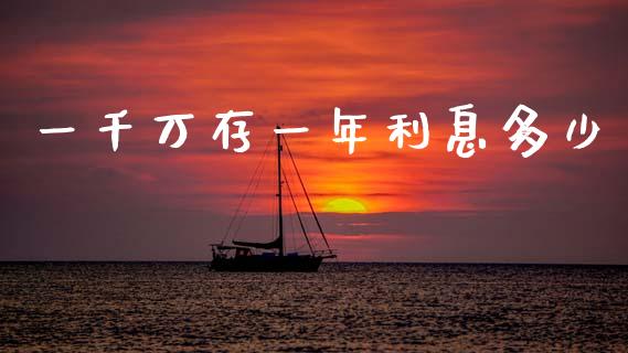 一千万存一年利息多少_https://wap.fcdydaikuan.com_国际投资_第1张