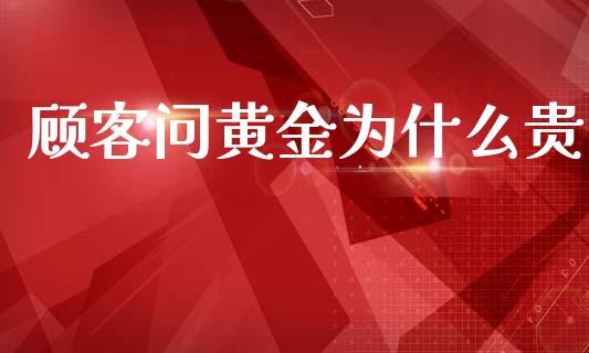 顾客问黄金为什么贵_https://wap.fcdydaikuan.com_国际投资_第1张