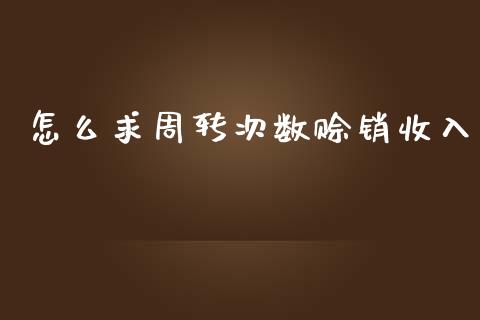 怎么求周转次数赊销收入_https://wap.fcdydaikuan.com_期货品种_第1张