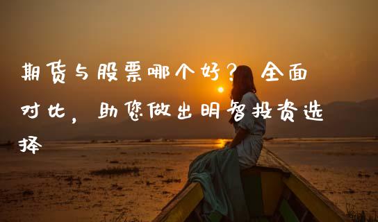 期货与股票哪个好? 全面对比,助您做出明智投资选择_期货品种_第1张_国际投资_理财顾问_投资策略_金融机构 期货与股票哪个好? 全面对比,助您做出明智投资选择_https://wap.fcdydaikuan.com_期货品种_第1张