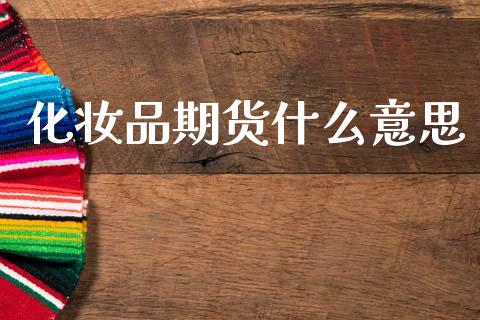 化妆品期货什么意思_https://wap.fcdydaikuan.com_期货品种_第1张