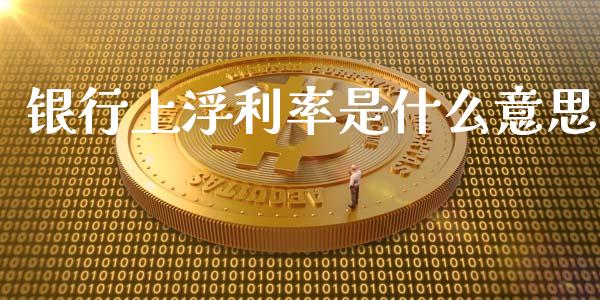 银行上浮利率是什么意思_https://wap.fcdydaikuan.com_金融机构_第1张