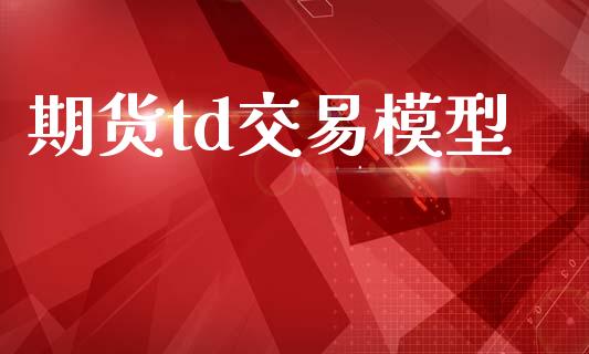 期货td交易模型_https://wap.fcdydaikuan.com_国际投资_第1张