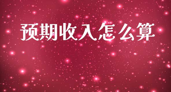 预期收入怎么算_https://wap.fcdydaikuan.com_投资策略_第1张
