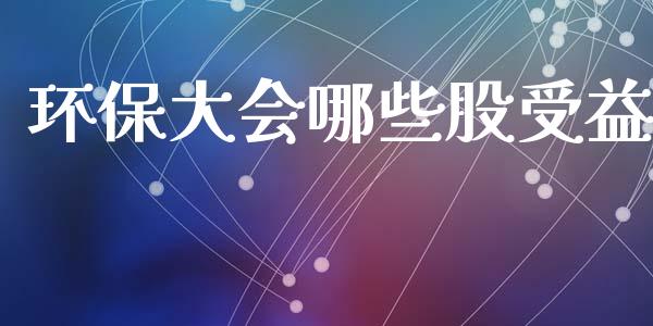 环保大会哪些股受益_https://wap.fcdydaikuan.com_金融机构_第1张