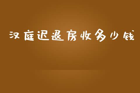 汉庭迟退房收多少钱_https://wap.fcdydaikuan.com_理财顾问_第1张