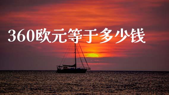 360欧元等于多少钱_https://wap.fcdydaikuan.com_期货品种_第1张