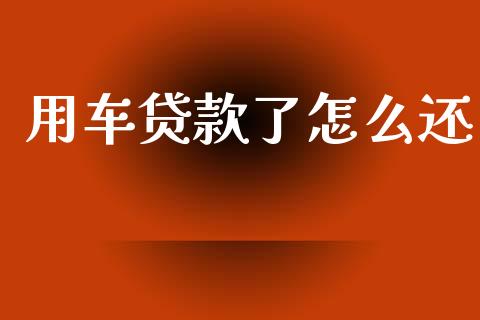 用车贷款了怎么还_https://wap.fcdydaikuan.com_期货品种_第1张