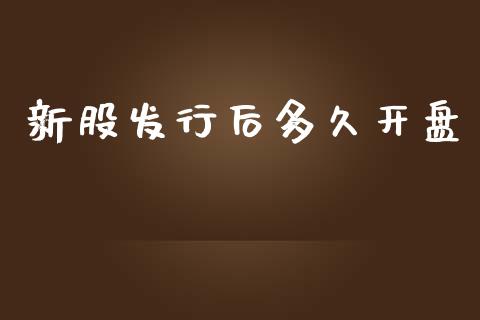 新股发行后多久开盘_https://wap.fcdydaikuan.com_新股数据_第1张