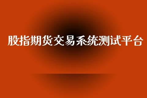 股指期货交易系统测试平台_https://wap.fcdydaikuan.com_新股数据_第1张
