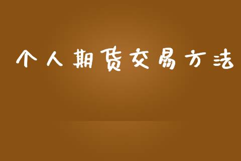 个人期货交易方法_https://wap.fcdydaikuan.com_理财顾问_第1张