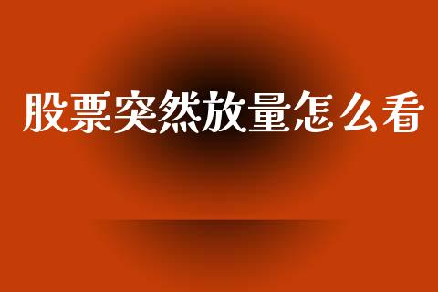 股票突然放量怎么看_https://wap.fcdydaikuan.com_金融机构_第1张