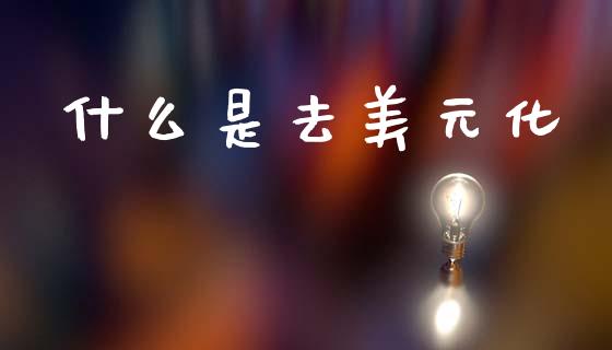 什么是去美元化_https://wap.fcdydaikuan.com_投资策略_第1张