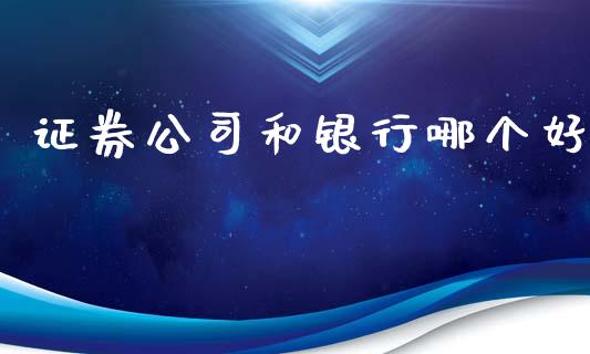 证券公司和银行哪个好_https://wap.fcdydaikuan.com_国际投资_第1张