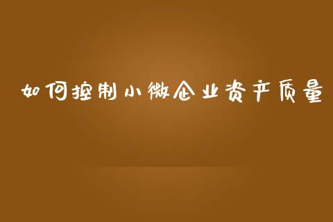 如何控制小微企业资产质量_https://wap.fcdydaikuan.com_理财顾问_第1张