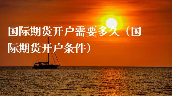国际期货开户需要多久(国际期货开户条件)_新股数据_第1张_国际投资_理财顾问_投资策略_金融机构 国际期货开户需要多久(国际期货开户条件)_https://wap.fcdydaikuan.com_新股数据_第1张