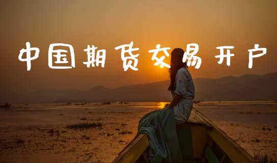 中国期货交易开户_https://wap.fcdydaikuan.com_期货品种_第1张
