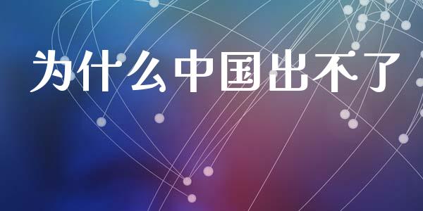 为什么中国出不了_https://wap.fcdydaikuan.com_投资策略_第1张
