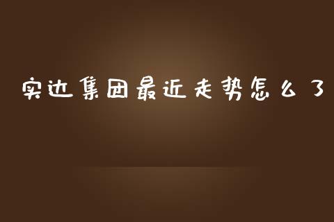 实达集团最近走势怎么了_https://wap.fcdydaikuan.com_投资策略_第1张