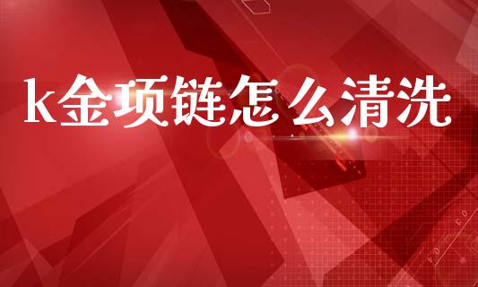 k金项链怎么清洗_https://wap.fcdydaikuan.com_期货品种_第1张