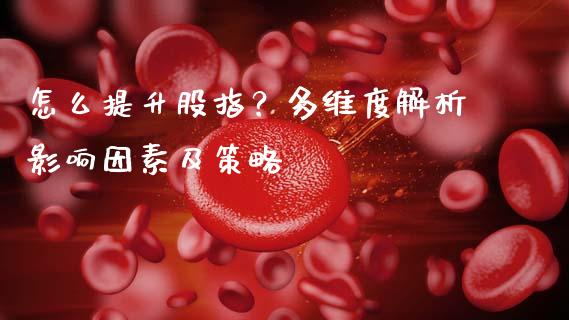 怎么提升股指？多维度解析影响因素及策略_https://wap.fcdydaikuan.com_理财顾问_第1张