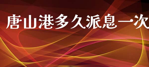唐山港多久派息一次_https://wap.fcdydaikuan.com_期货品种_第1张
