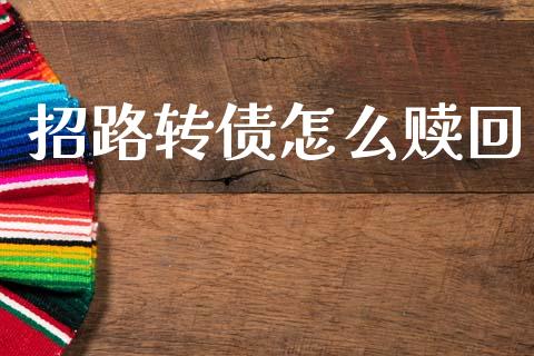 招路转债怎么赎回_https://wap.fcdydaikuan.com_国际投资_第1张
