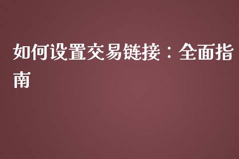 如何设置交易链接：全面指南_https://wap.fcdydaikuan.com_期货品种_第1张