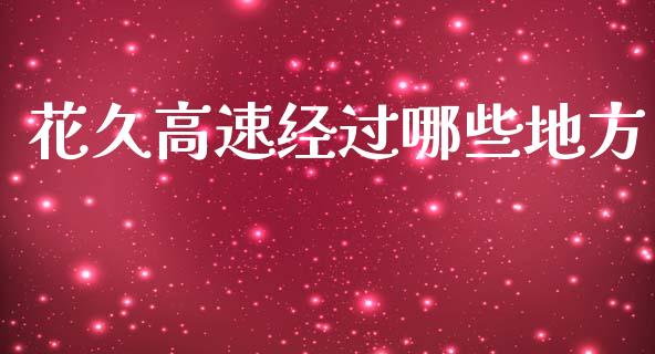 花久高速经过哪些地方_https://wap.fcdydaikuan.com_新股数据_第1张